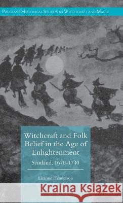 Witchcraft and Folk Belief in the Age of Enlightenment: Scotland, 1670-1740 Henderson, Lizanne 9780230294387 Palgrave MacMillan