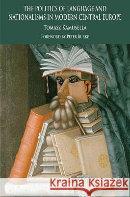 The Politics of Language and Nationalism in Modern Central Europe Tomasz Kamusella 9780230294738