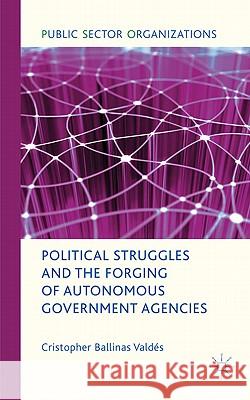 Political Struggles and the Forging of Autonomous Government Agencies Cristopher Ballina 9780230296480 Palgrave MacMillan