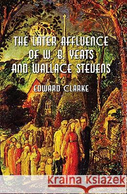 The Later Affluence of W. B. Yeats and Wallace Stevens Clarke, Edward 9780230296688