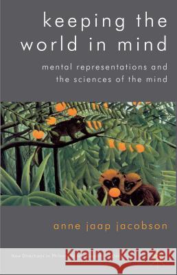 Keeping the World in Mind: Mental Representations and the Sciences of the Mind Jaap Jacobson, Anne 9780230296718 Palgrave MacMillan