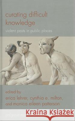 Curating Difficult Knowledge: Violent Pasts in Public Places Lehrer, E. 9780230296725 Palgrave MacMillan