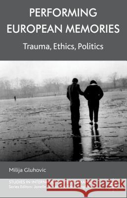 Performing European Memories: Trauma, Ethics, Politics Gluhovic, Milija 9780230297906