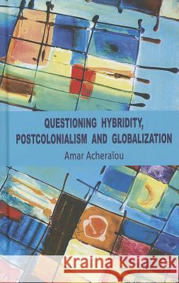Questioning Hybridity, Postcolonialism and Globalization Amar Achera'iou 9780230298286 Palgrave MacMillan
