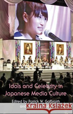 Idols and Celebrity in Japanese Media Culture Patrick Galbraith Jason Karlin 9780230298309