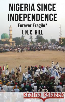 Nigeria Since Independence: Forever Fragile? Hill, J. 9780230298521 Palgrave MacMillan