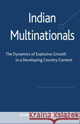 Indian Multinationals: The Dynamics of Explosive Growth in a Developing Country Context Nayak, Amar 9780230298606