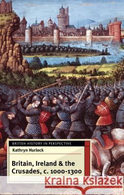 Britain, Ireland and the Crusades, C.1000-1300 Kathryn Hurlock 9780230298637