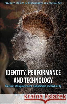 Identity, Performance and Technology: Practices of Empowerment, Embodiment and Technicity Broadhurst, S. 9780230298880