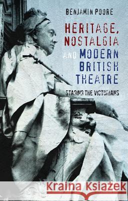 Heritage, Nostalgia and Modern British Theatre: Staging the Victorians Poore, Benjamin 9780230298897 