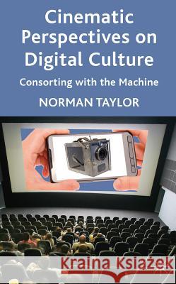 Cinematic Perspectives on Digital Culture: Consorting with the Machine Taylor, Norman 9780230298927