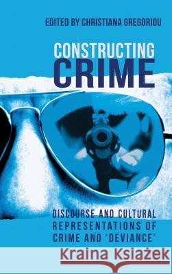 Constructing Crime: Discourse and Cultural Representations of Crime and 'deviance' Gregoriou, C. 9780230299771 Palgrave MacMillan