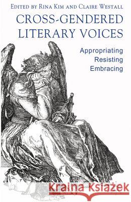 Cross-Gendered Literary Voices: Appropriating, Resisting, Embracing Kim, R. 9780230299870 