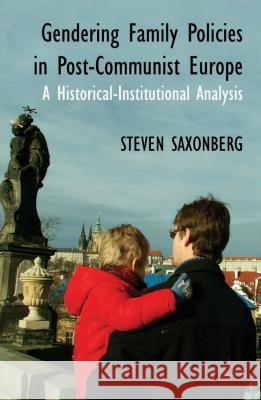 Gendering Family Policies in Post-Communist Europe: A Historical-Institutional Analysis Saxonberg, S. 9780230299955 Palgrave MacMillan