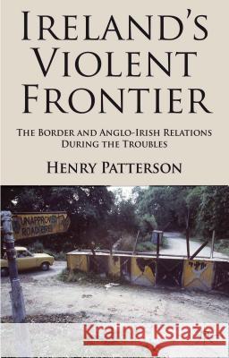 Ireland's Violent Frontier: The Border and Anglo-Irish Relations During the Troubles Patterson, H. 9780230299962 Palgrave MacMillan