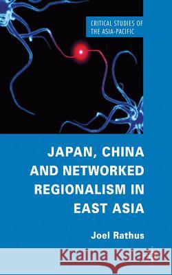 Japan, China and Networked Regionalism in East Asia Joel Rathus 9780230300040 Palgrave MacMillan