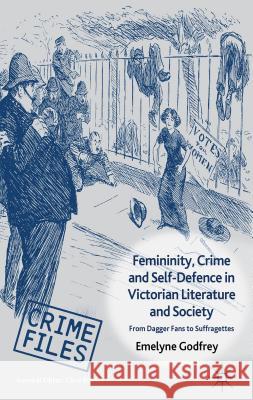 Femininity, Crime and Self-Defence in Victorian Literature and Society: From Dagger-Fans to Suffragettes Godfrey, E. 9780230300316 Palgrave MacMillan