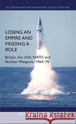 Losing an Empire and Finding a Role: Britain, the Usa, NATO and Nuclear Weapons, 1964-70 Stoddart, K. 9780230300880 Palgrave MacMillan