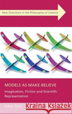 Models as Make-Believe: Imagination, Fiction and Scientific Representation Toon, Adam 9780230301214