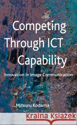 Competing Through Ict Capability: Innovation in Image Communication Kodama, M. 9780230301382 0