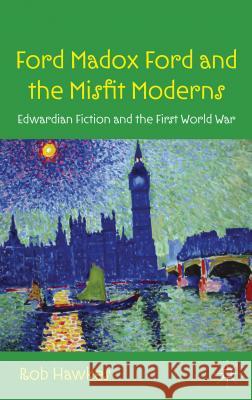 Ford Madox Ford and the Misfit Moderns: Edwardian Fiction and the First World War Hawkes, R. 9780230301535 Palgrave MacMillan