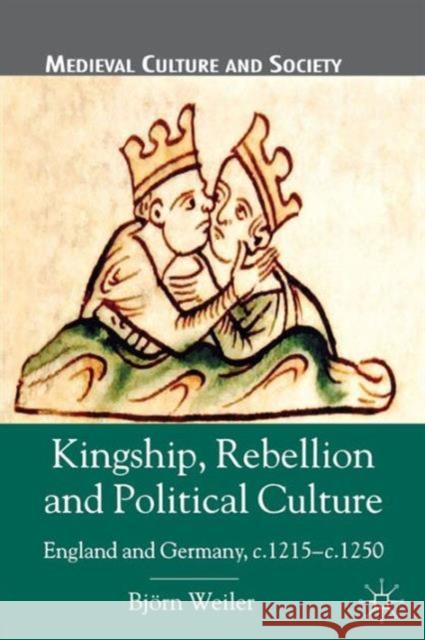 Kingship, Rebellion and Political Culture: England and Germany, c. 1215-c. 1250 Weiler, B. 9780230302365 0