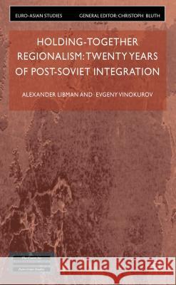 Holding-Together Regionalism: Twenty Years of Post-Soviet Integration Alexander Libman Evgeny Vinokurov 9780230302693