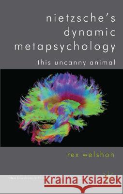 Nietzsche's Dynamic Metapsychology: This Uncanny Animal Welshon, R. 9780230303287