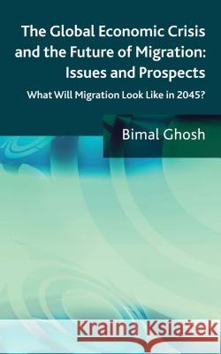 The Global Economic Crisis and the Future of Migration: Issues and Prospects: What Will Migration Look Like in 2045? Ghosh, Bimal 9780230303560