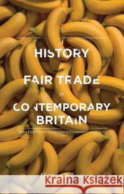 A History of Fair Trade in Contemporary Britain: From Civil Society Campaigns to Corporate Compliance Anderson, Matthew 9780230303812