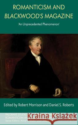 Romanticism and Blackwood's Magazine: 'An Unprecedented Phenomenon' Morrison, R. 9780230304413 0