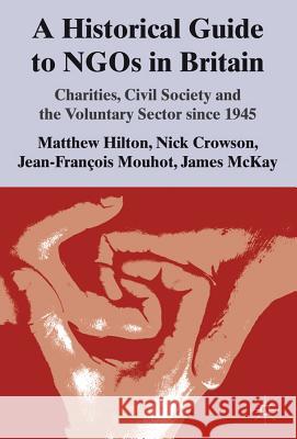 A Historical Guide to Ngos in Britain: Charities, Civil Society and the Voluntary Sector Since 1945 Hilton, M. 9780230304444 Palgrave MacMillan