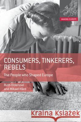 Consumers, Tinkerers, Rebels: The People Who Shaped Europe Oldenziel, Ruth 9780230308015 0
