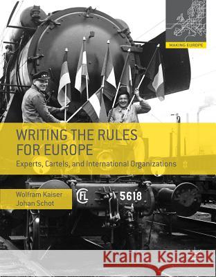 Writing the Rules for Europe: Experts, Cartels, and International Organizations Wolfram Kaiser, Johan Schot 9780230308084
