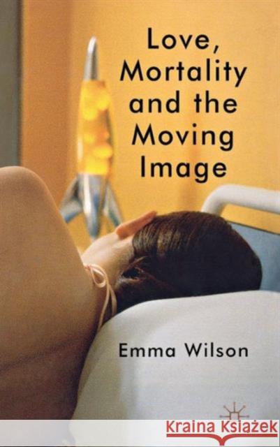 Love, Mortality and the Moving Image Emma Wilson 9780230308398 Palgrave MacMillan