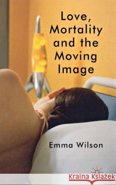 Love, Mortality and the Moving Image Emma Wilson 9780230308398