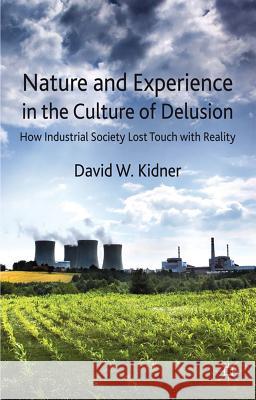 Nature and Experience in the Culture of Delusion: How Industrial Society Lost Touch with Reality Kidner, D. 9780230308480 Palgrave Macmillan