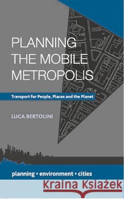 Planning the Mobile Metropolis: Transport for People, Places and the Planet Luca Bertolini 9780230308763 Palgrave