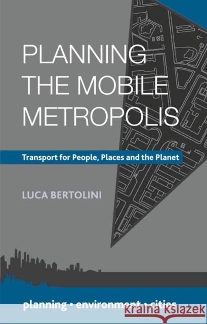 Planning the Mobile Metropolis: Transport for People, Places and the Planet Luca Bertolini 9780230308770 Palgrave