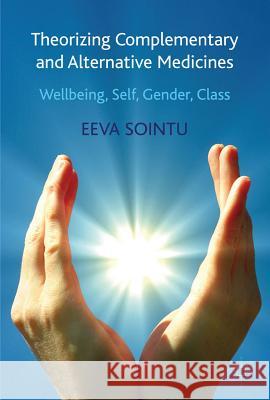 Theorizing Complementary and Alternative Medicines: Wellbeing, Self, Gender, Class Sointu, E. 9780230309319 Palgrave MacMillan