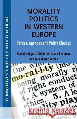 Morality Politics in Western Europe: Parties, Agendas and Policy Choices Engeli, Isabelle 9780230309333