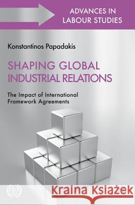 Shaping Global Industrial Relations: The Impact of International Framework Agreements Papadakis, K. 9780230314269 Advances in Labour Studies