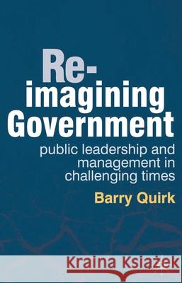 Re-imagining Government: Public Leadership and Management in Challenging Times Quirk, Barry 9780230314429 0