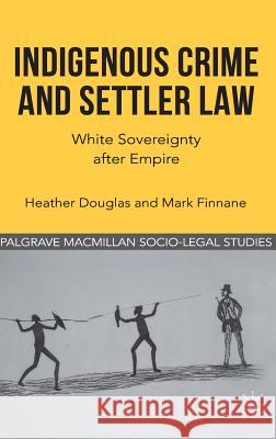 Indigenous Crime and Settler Law: White Sovereignty After Empire Douglas, H. 9780230316508 Palgrave MacMillan