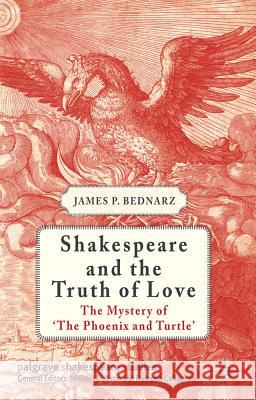 Shakespeare and the Truth of Love: The Mystery of 'the Phoenix and Turtle' Bednarz, J. 9780230319400 Palgrave Macmillan