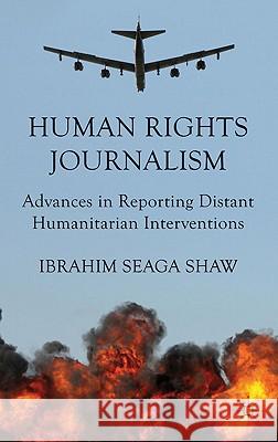 Human Rights Journalism: Advances in Reporting Distant Humanitarian Interventions Shaw, I. 9780230321427