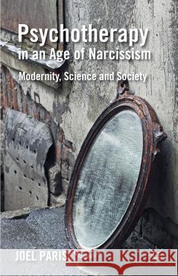 Psychotherapy in an Age of Narcissism: Modernity, Science, and Society Paris, J. 9780230336964 0