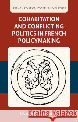 Cohabitation and Conflicting Politics in French Policymaking Sebastien G. Lazardeux 9780230337107 Palgrave MacMillan