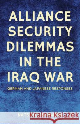 Alliance Security Dilemmas in the Iraq War: German and Japanese Responses Ishibashi, N. 9780230337336 Palgrave MacMillan