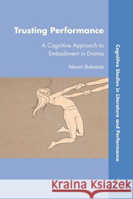 Trusting Performance: A Cognitive Approach to Embodiment in Drama Rokotnitz, N. 9780230337374 Palgrave MacMillan